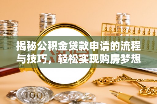尼勒克揭秘公积金贷款申请的流程与技巧，轻松实现购房梦想