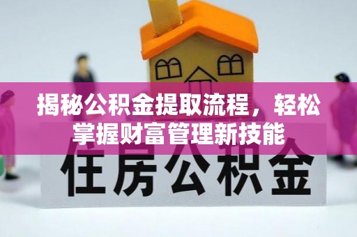 尼勒克揭秘公积金提取流程，轻松掌握财富管理新技能