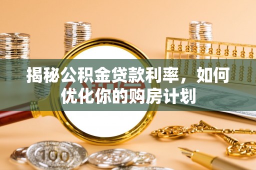 尼勒克揭秘公积金贷款利率，如何优化你的购房计划