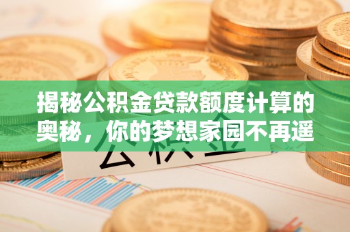 尼勒克揭秘公积金贷款额度计算的奥秘，你的梦想家园不再遥不可及