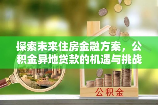 尼勒克探索未来住房金融方案，公积金异地贷款的机遇与挑战