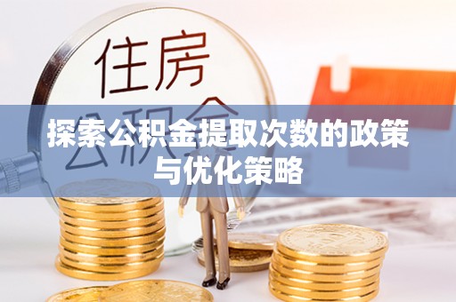尼勒克探索公积金提取次数的政策与优化策略