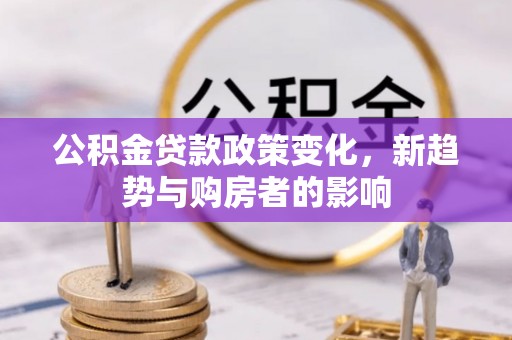 尼勒克公积金贷款政策变化，新趋势与购房者的影响