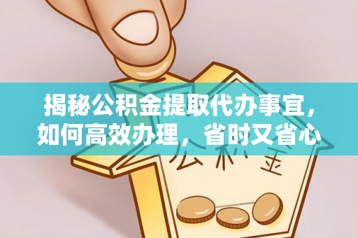 尼勒克揭秘公积金提取代办事宜，如何高效办理，省时又省心？