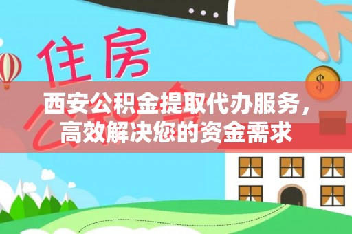 尼勒克西安公积金提取代办服务，高效解决您的资金需求