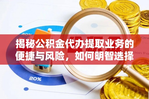 尼勒克揭秘公积金代办提取业务的便捷与风险，如何明智选择？