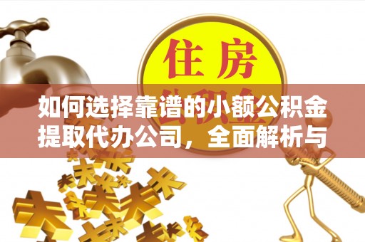 尼勒克如何选择靠谱的小额公积金提取代办公司，全面解析与实用指南