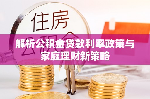 尼勒克解析公积金贷款利率政策与家庭理财新策略