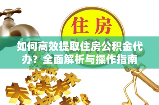 尼勒克如何高效提取住房公积金代办？全面解析与操作指南