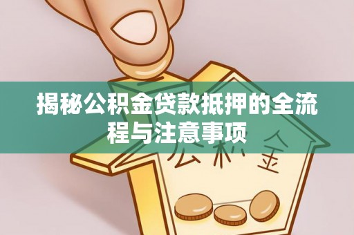尼勒克揭秘公积金贷款抵押的全流程与注意事项