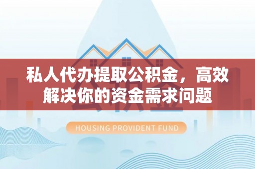 尼勒克私人代办提取公积金，高效解决你的资金需求问题