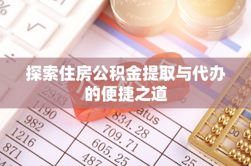 尼勒克探索住房公积金提取与代办的便捷之道