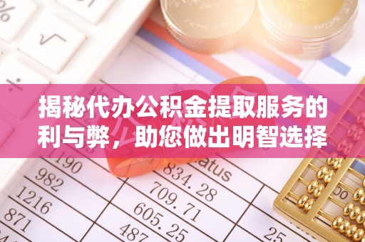 尼勒克揭秘代办公积金提取服务的利与弊，助您做出明智选择