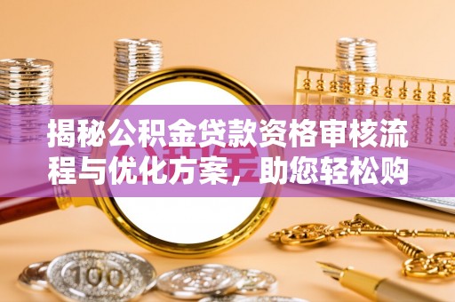 尼勒克揭秘公积金贷款资格审核流程与优化方案，助您轻松购房