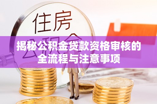 尼勒克揭秘公积金贷款资格审核的全流程与注意事项