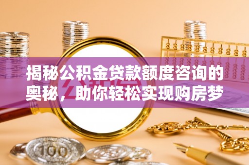 尼勒克揭秘公积金贷款额度咨询的奥秘，助你轻松实现购房梦想