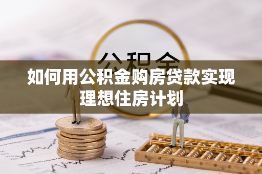 尼勒克如何用公积金购房贷款实现理想住房计划