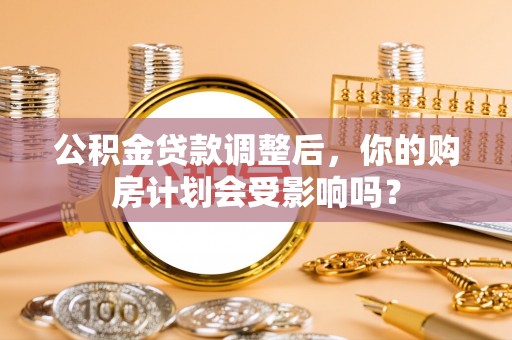 尼勒克公积金贷款调整后，你的购房计划会受影响吗？