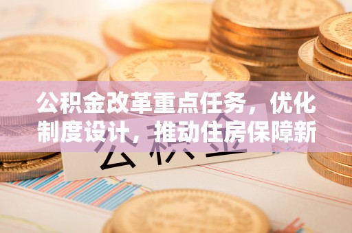 尼勒克公积金改革重点任务，优化制度设计，推动住房保障新发展