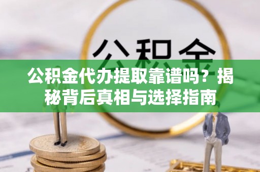 尼勒克公积金代办提取靠谱吗？揭秘背后真相与选择指南