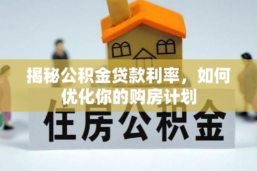 尼勒克揭秘公积金贷款利率，如何优化你的购房计划