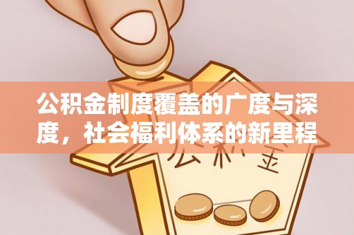 尼勒克公积金制度覆盖的广度与深度，社会福利体系的新里程碑