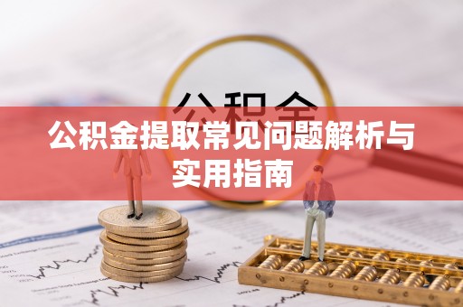 尼勒克公积金提取常见问题解析与实用指南