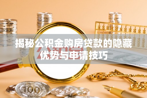 尼勒克揭秘公积金购房贷款的隐藏优势与申请技巧