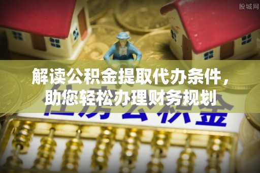 尼勒克解读公积金提取代办条件，助您轻松办理财务规划