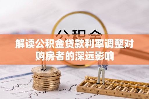 尼勒克解读公积金贷款利率调整对购房者的深远影响