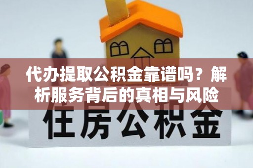 尼勒克代办提取公积金靠谱吗？解析服务背后的真相与风险