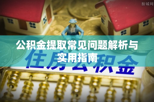 尼勒克公积金提取常见问题解析与实用指南