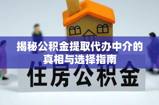 尼勒克揭秘公积金提取代办中介的真相与选择指南
