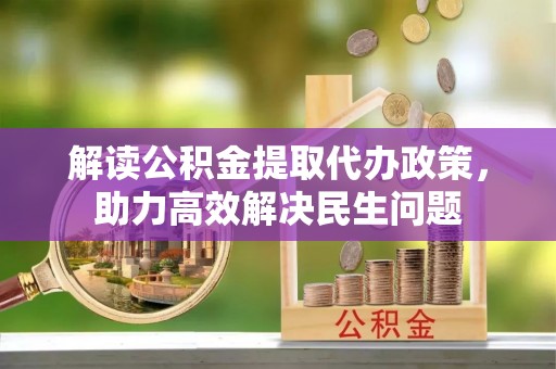 尼勒克解读公积金提取代办政策，助力高效解决民生问题