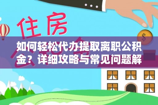 尼勒克如何轻松代办提取离职公积金？详细攻略与常见问题解析