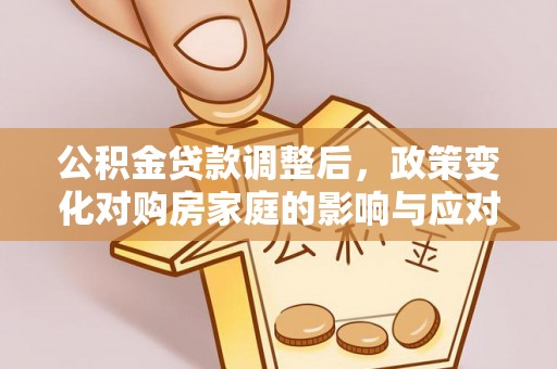 尼勒克公积金贷款调整后，政策变化对购房家庭的影响与应对策略