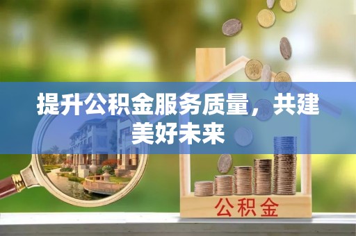 尼勒克提升公积金服务质量，共建美好未来