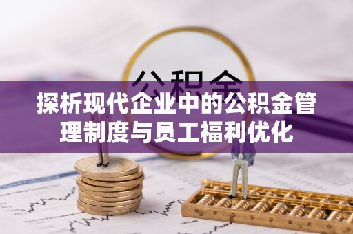 尼勒克探析现代企业中的公积金管理制度与员工福利优化