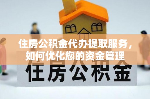尼勒克住房公积金代办提取服务，如何优化您的资金管理