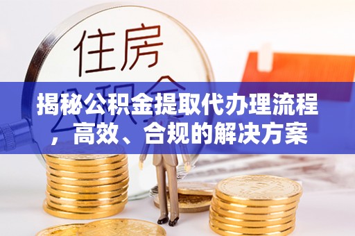 尼勒克揭秘公积金提取代办理流程，高效、合规的解决方案