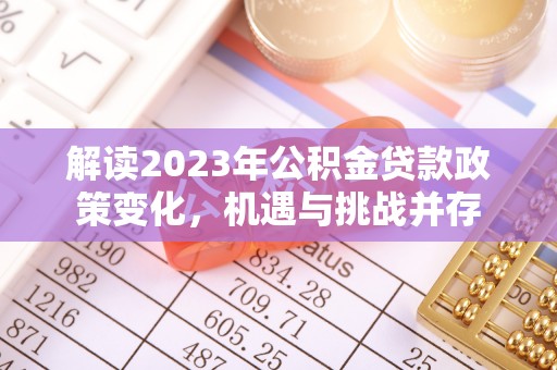 尼勒克解读2023年公积金贷款政策变化，机遇与挑战并存