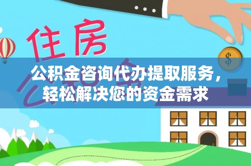 尼勒克公积金咨询代办提取服务，轻松解决您的资金需求