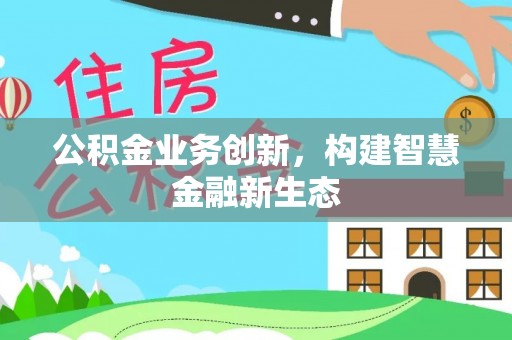 尼勒克公积金业务创新，构建智慧金融新生态