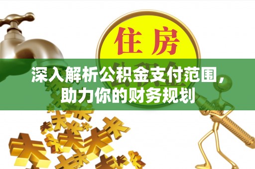 尼勒克深入解析公积金支付范围，助力你的财务规划