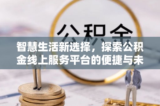 尼勒克智慧生活新选择，探索公积金线上服务平台的便捷与未来