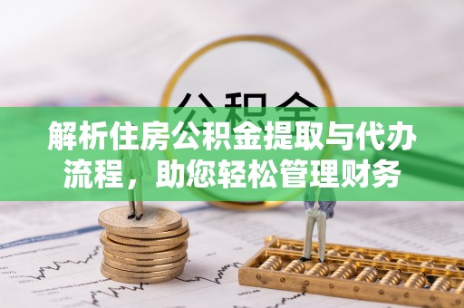 尼勒克解析住房公积金提取与代办流程，助您轻松管理财务