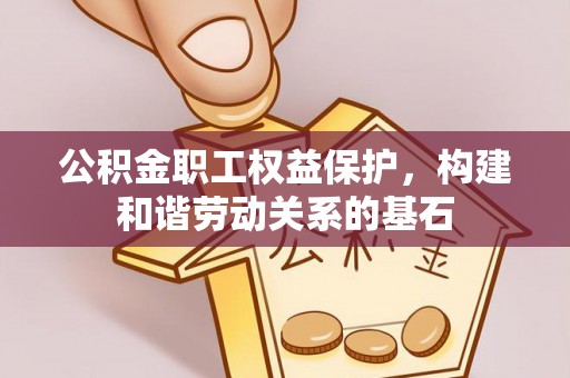 尼勒克公积金职工权益保护，构建和谐劳动关系的基石