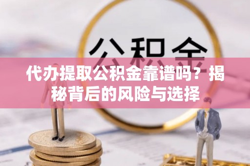 尼勒克代办提取公积金靠谱吗？揭秘背后的风险与选择