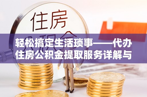 尼勒克轻松搞定生活琐事——代办住房公积金提取服务详解与实用指南