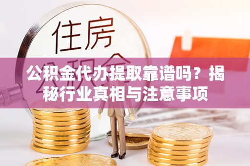 尼勒克公积金代办提取靠谱吗？揭秘行业真相与注意事项